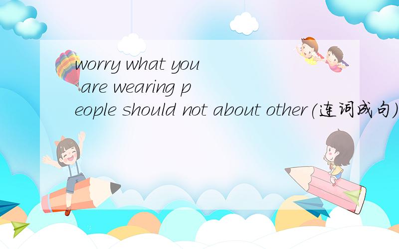 worry what you are wearing people should not about other(连词成句）