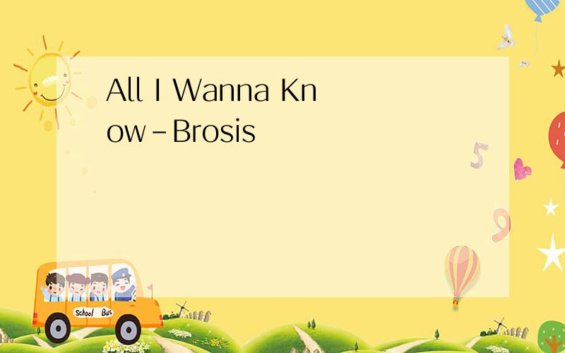 All I Wanna Know-Brosis