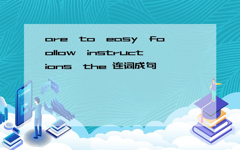 are,to,easy,foollow,instructions,the 连词成句
