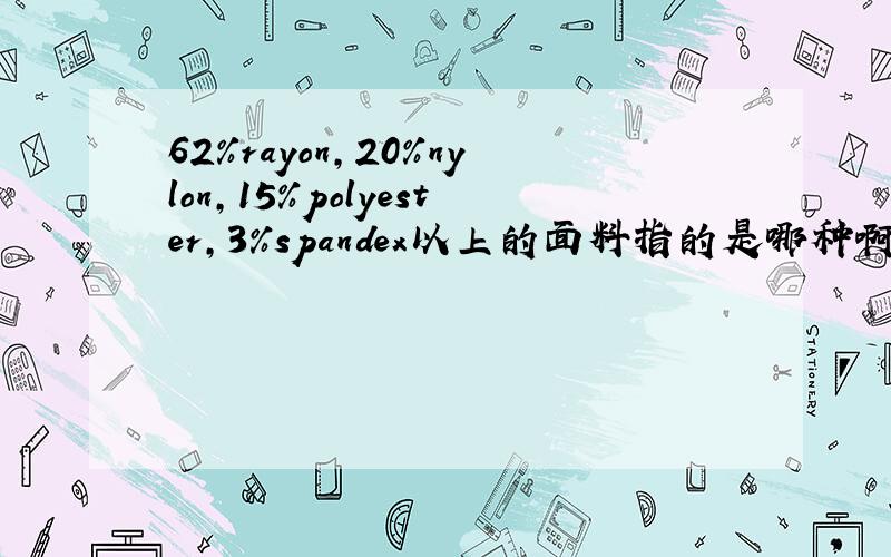 62%rayon,20%nylon,15%polyester,3%spandex以上的面料指的是哪种啊,有谁能给个中文的名字,最好能报个价