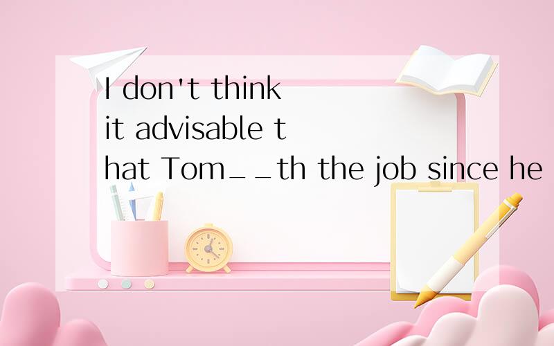 I don't think it advisable that Tom__th the job since he has no experience.A.is assignedB.will be assignedC.be assignedD.has been assignedwhy choose