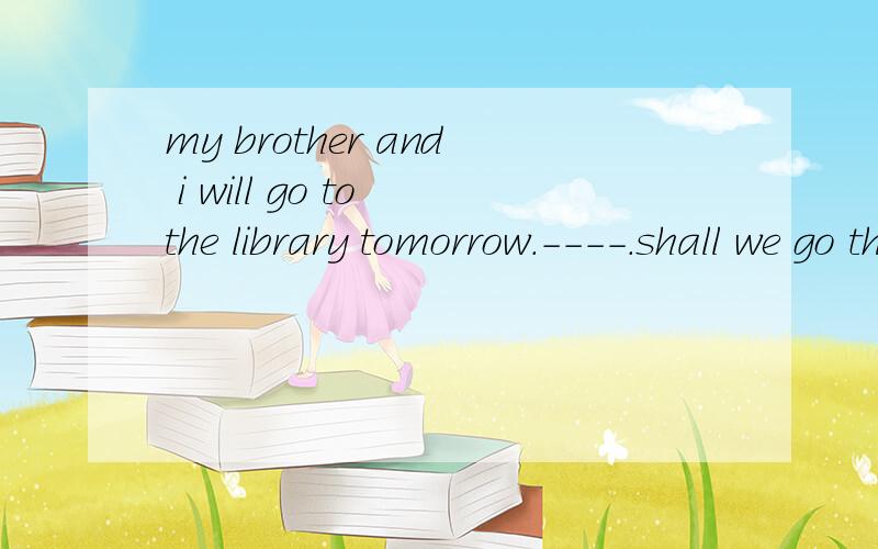 my brother and i will go to the library tomorrow.----.shall we go thgether?a.so am ib.so do ic.so i amd.so will i