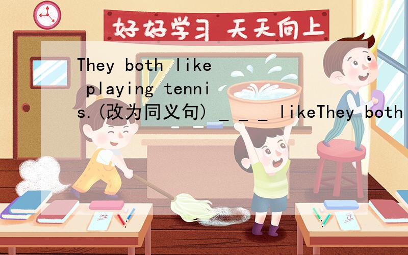 They both like playing tennis.(改为同义句) _ _ _ likeThey both like playing tennis.(改为同义句)_ _ _ like playing tennis.