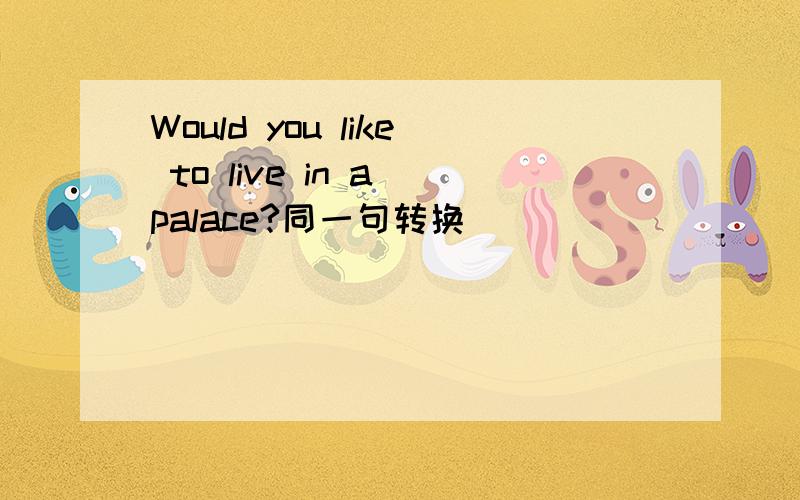 Would you like to live in a palace?同一句转换