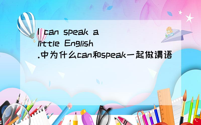 I can speak a little English.中为什么can和speak一起做谓语