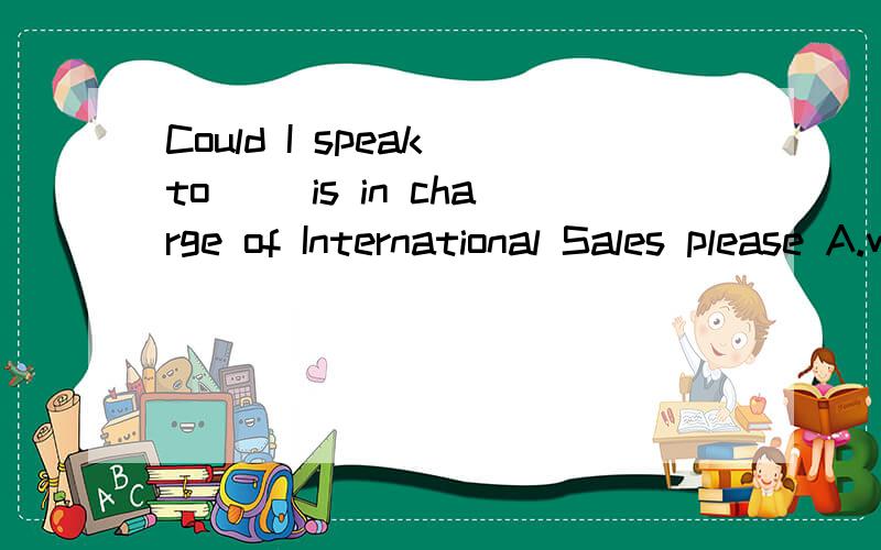 Could I speak to __is in charge of International Sales please A.wh