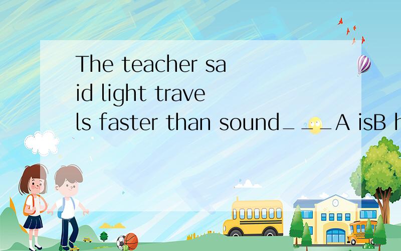 The teacher said light travels faster than sound___A isB hasC doesD did