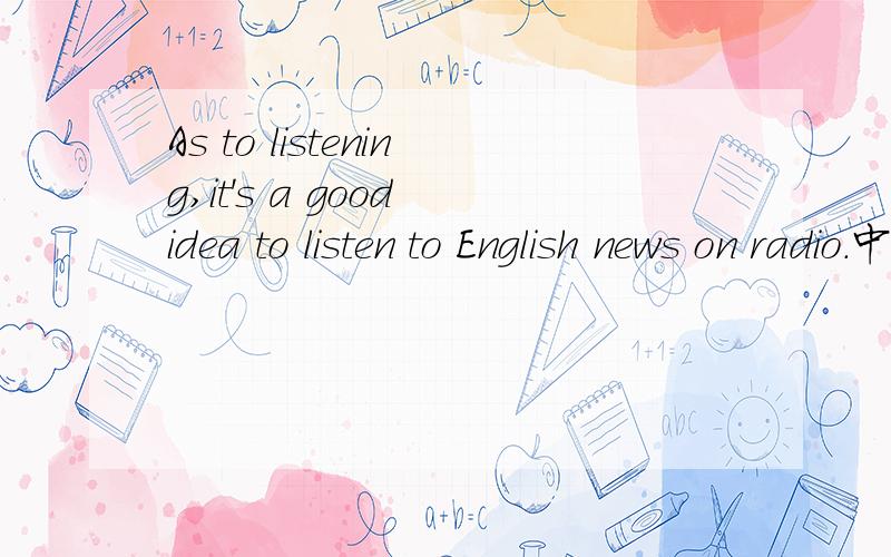 As to listening,it's a good idea to listen to English news on radio.中As to listening是什么意思?