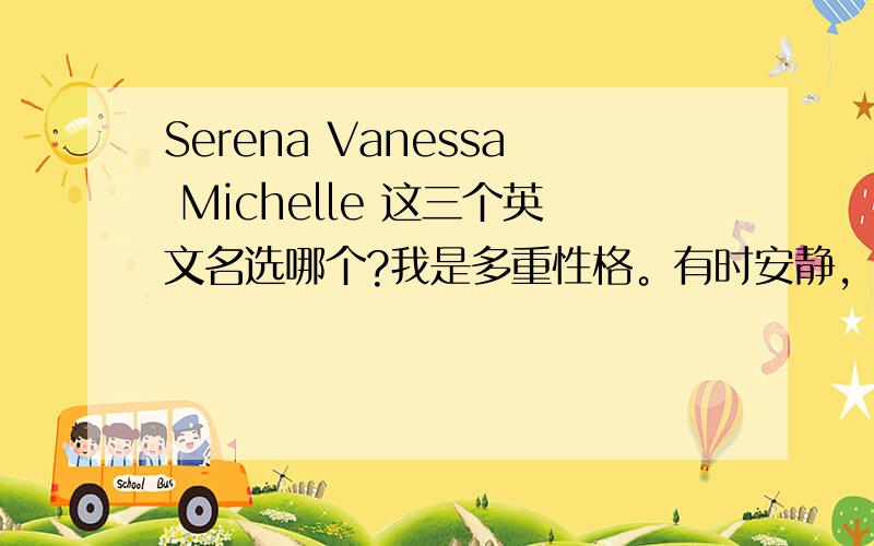 Serena Vanessa Michelle 这三个英文名选哪个?我是多重性格。有时安静，有时野性，有时优雅。呵呵