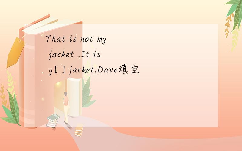 That is not my jacket .It is y[ ] jacket,Dave填空