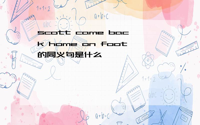scott came back home on foot的同义句是什么