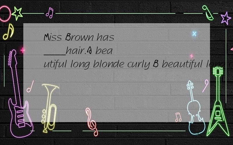 Miss Brown has＿＿＿＿hair.A beautiful long blonde curly B beautiful long curly blonde为什么选B?