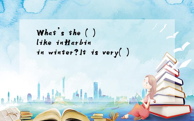 What's the ( )like inHarbin in winter?It is very( )