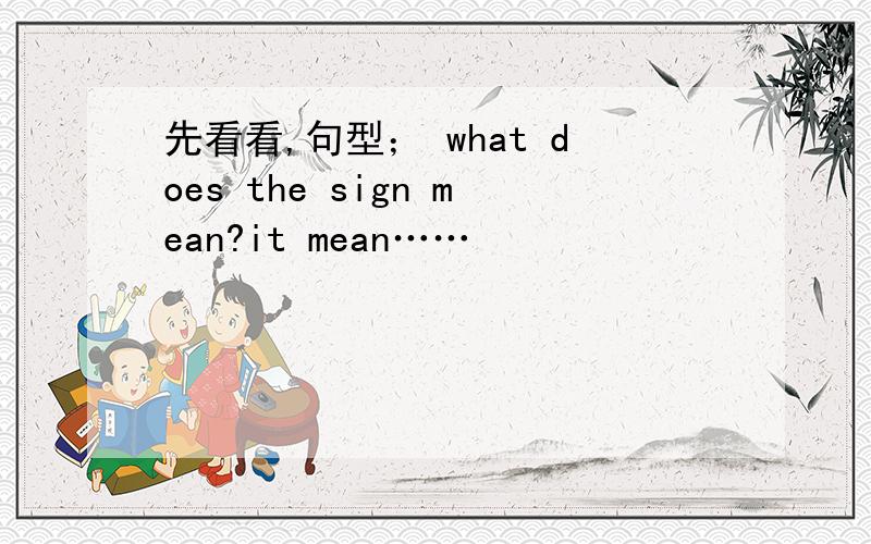 先看看,句型； what does the sign mean?it mean……