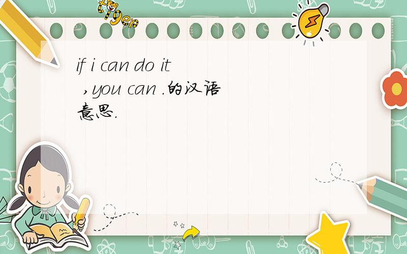 if i can do it ,you can .的汉语意思.
