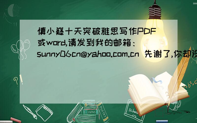 慎小嶷十天突破雅思写作PDF或word,请发到我的邮箱：sunny06cn@yahoo.com.cn 先谢了,你却没发至邮箱?