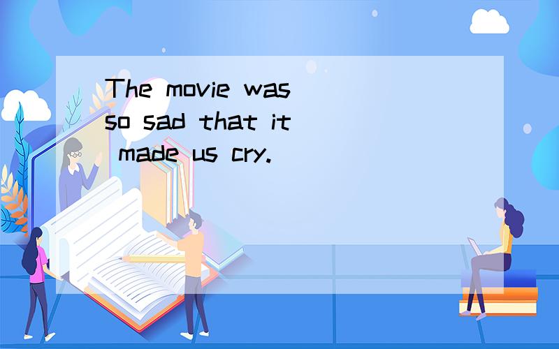 The movie was so sad that it made us cry.