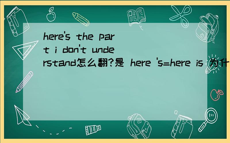 here's the part i don't understand怎么翻?是 here 's=here is 为什么是 the part ,不是 a part
