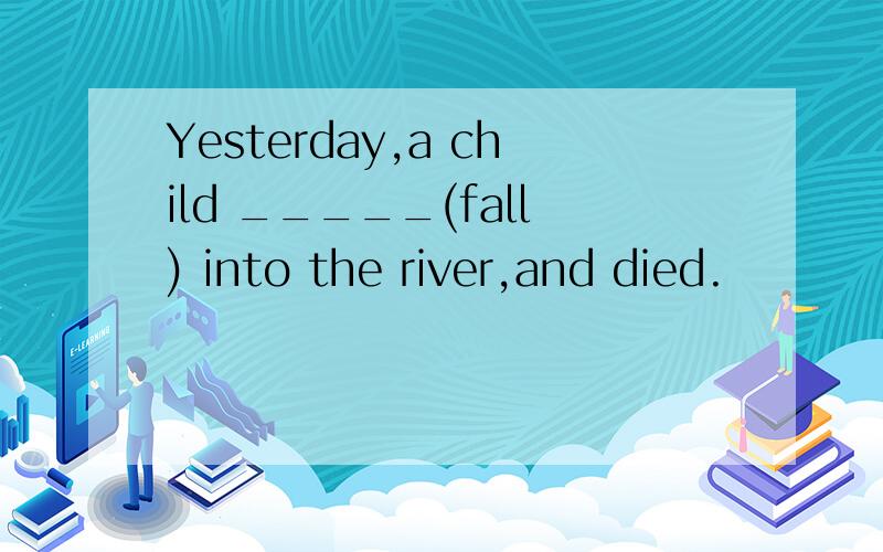 Yesterday,a child _____(fall) into the river,and died.