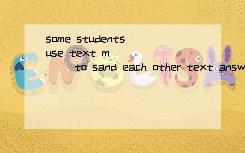 some students use text m______ to sand each other text answers