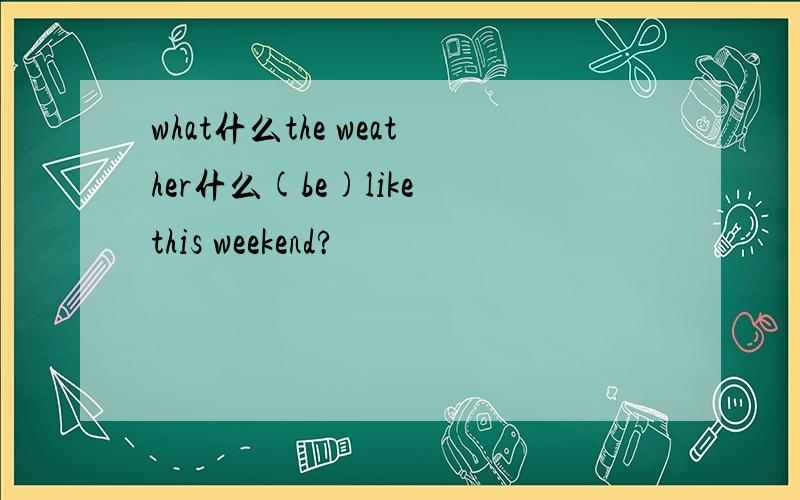 what什么the weather什么(be)like this weekend?