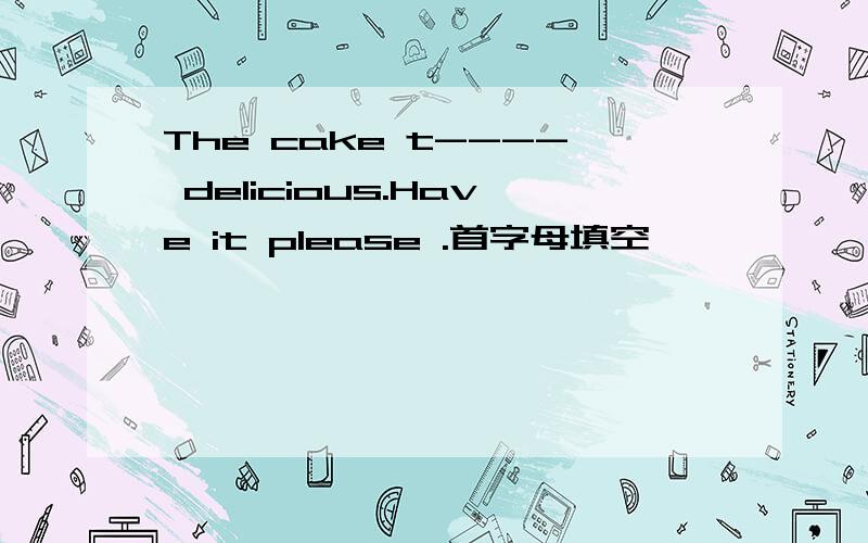 The cake t---- delicious.Have it please .首字母填空