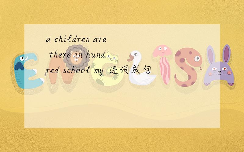 a children are there in hundred school my 连词成句