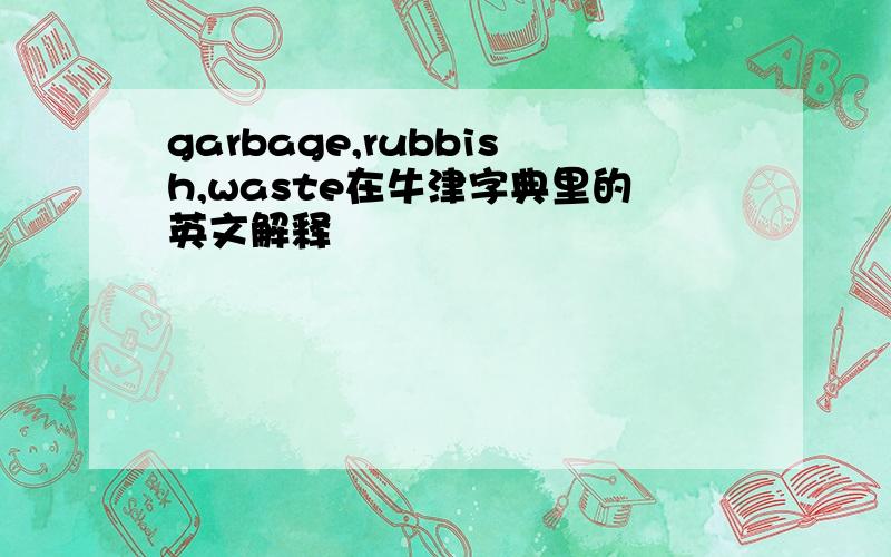 garbage,rubbish,waste在牛津字典里的英文解释