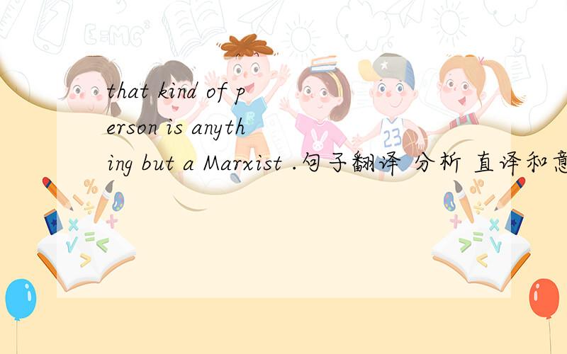 that kind of person is anything but a Marxist .句子翻译 分析 直译和意译