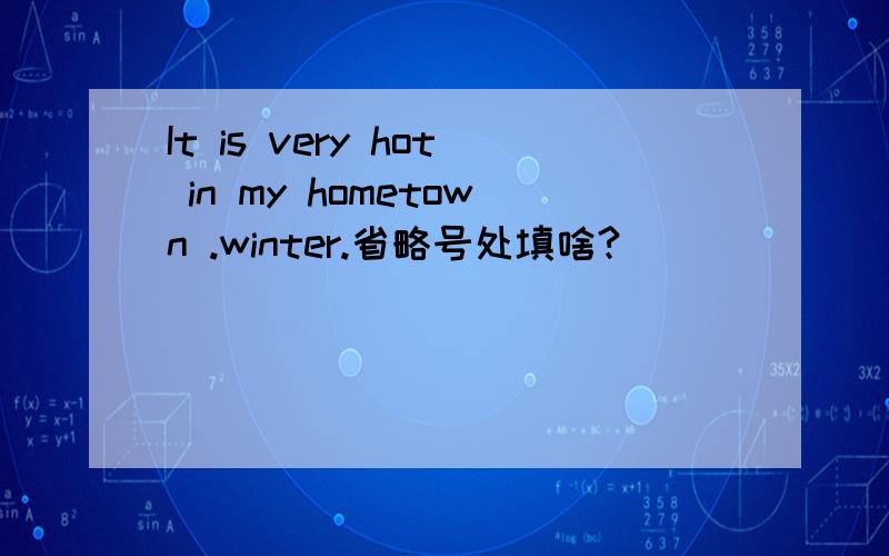 It is very hot in my hometown .winter.省略号处填啥?
