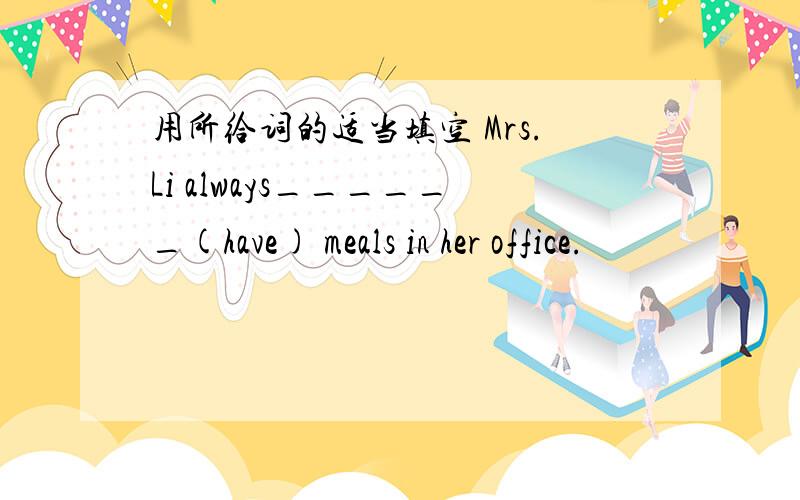 用所给词的适当填空 Mrs.Li always______(have) meals in her office.