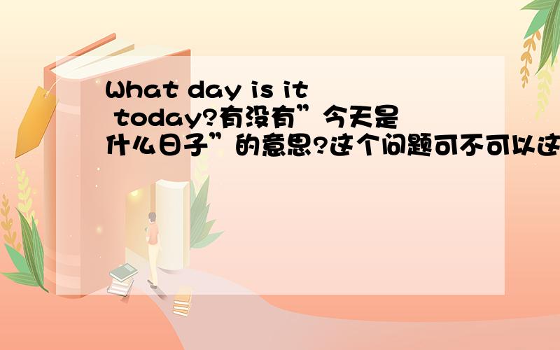What day is it today?有没有”今天是什么日子”的意思?这个问题可不可以这样回答”It's April Fool's Day.