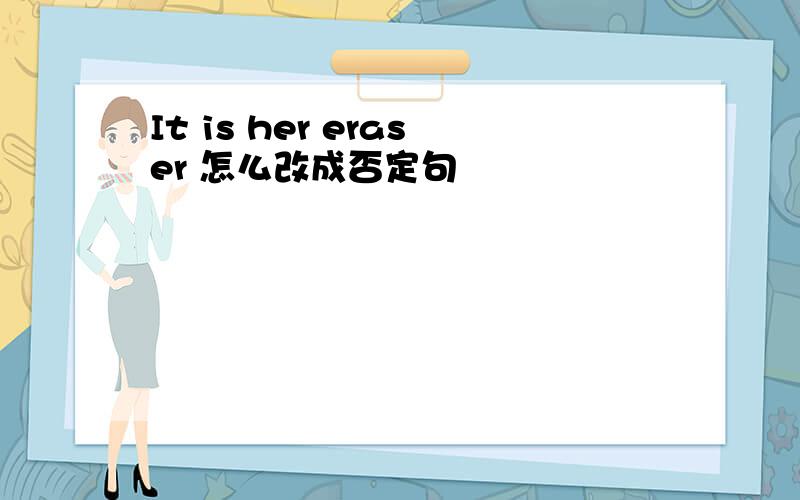It is her eraser 怎么改成否定句