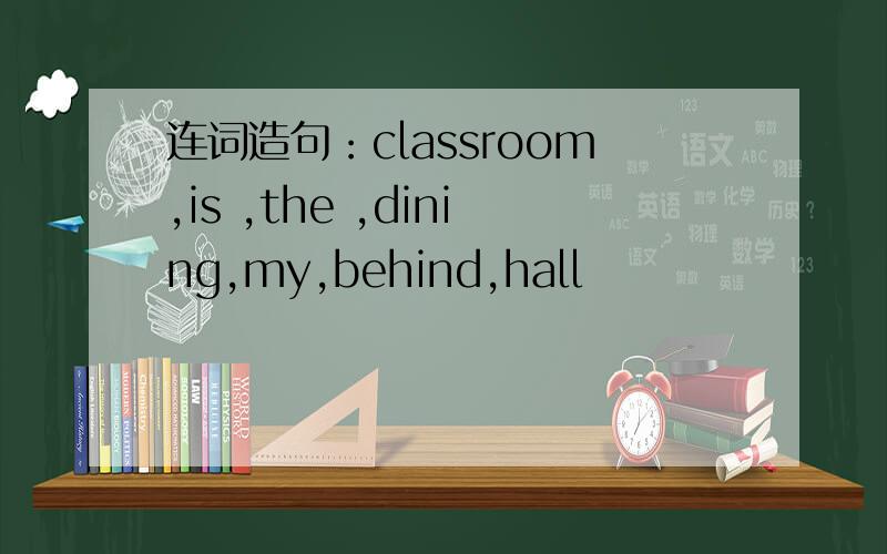 连词造句：classroom,is ,the ,dining,my,behind,hall
