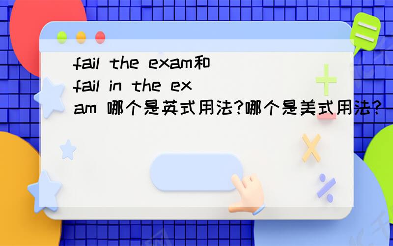 fail the exam和fail in the exam 哪个是英式用法?哪个是美式用法?