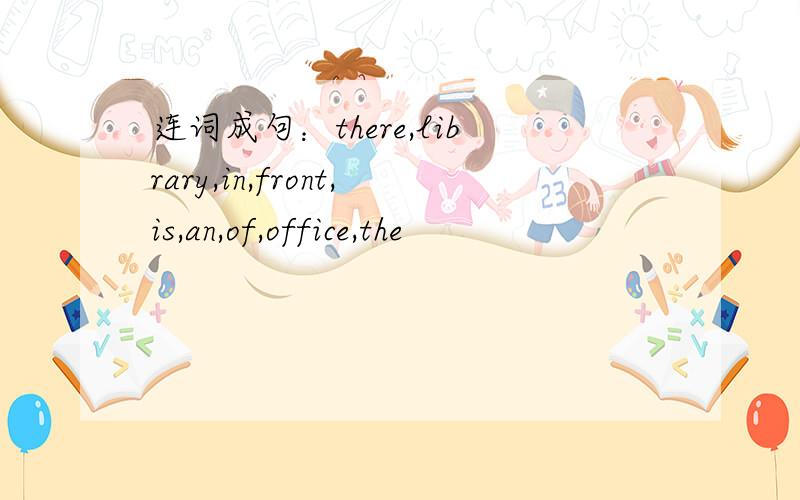 连词成句：there,library,in,front,is,an,of,office,the