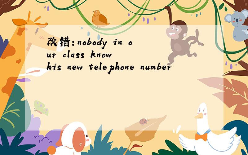 改错：nobody in our class know his new telephone number