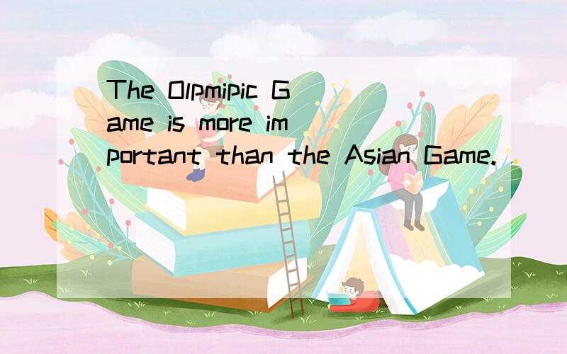 The Olpmipic Game is more important than the Asian Game.