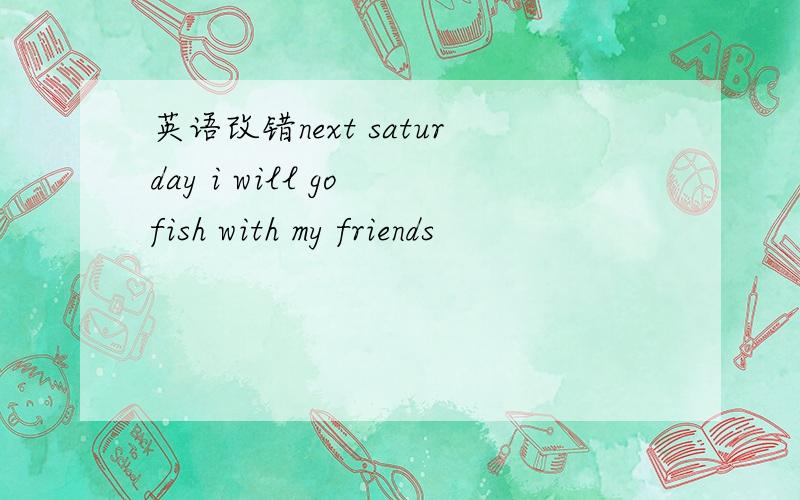 英语改错next saturday i will go fish with my friends