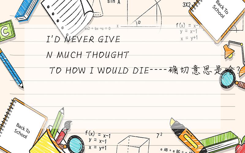 I'D NEVER GIVEN MUCH THOUGHT TO HOW I WOULD DIE----确切意思是啥?