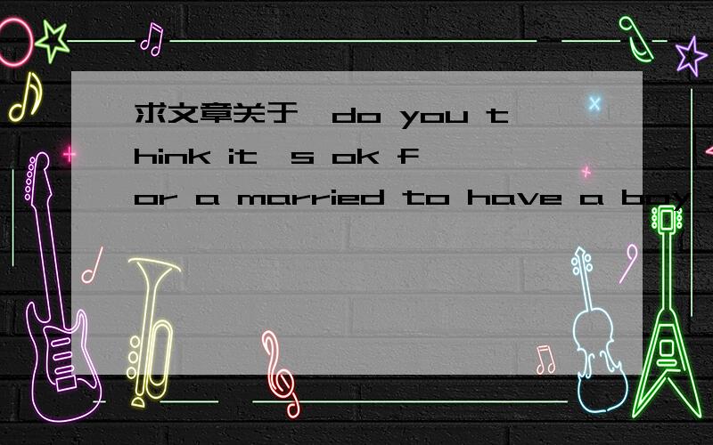 求文章关于,do you think it's ok for a married to have a boy friend / gril friend120个word```