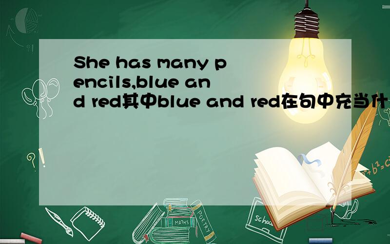 She has many pencils,blue and red其中blue and red在句中充当什么成分?