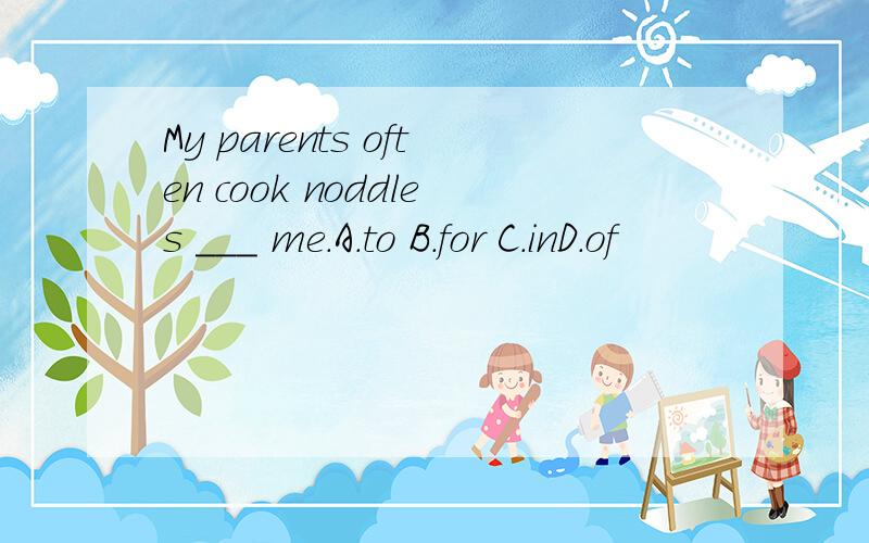 My parents often cook noddles ___ me.A.to B.for C.inD.of