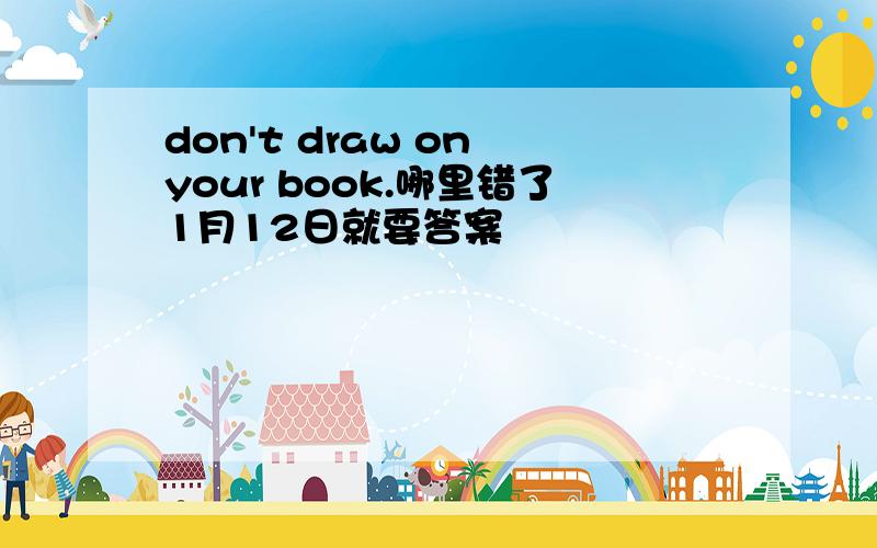 don't draw on your book.哪里错了1月12日就要答案