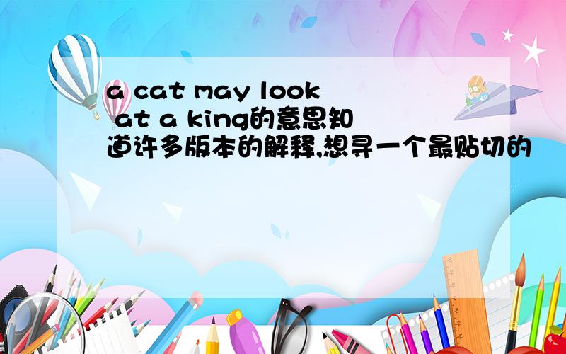 a cat may look at a king的意思知道许多版本的解释,想寻一个最贴切的
