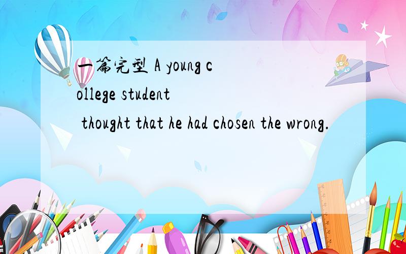 一篇完型 A young college student thought that he had chosen the wrong.