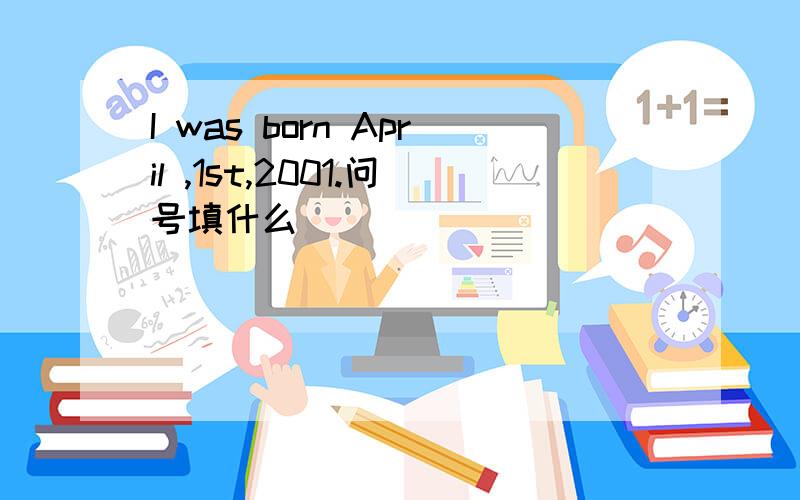 I was born April ,1st,2001.问号填什么