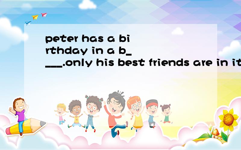 peter has a birthday in a b____.only his best friends are in it