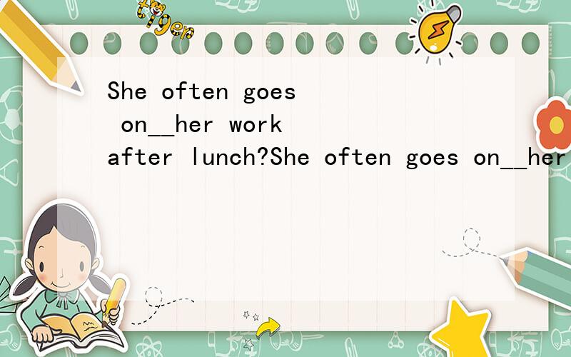 She often goes on__her work after lunch?She often goes on__her work after lunch?A:with B:at C:do E:in