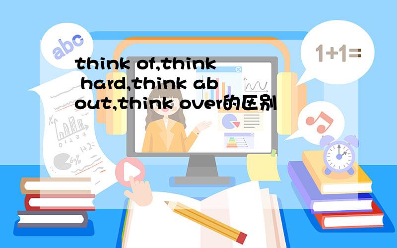 think of,think hard,think about,think over的区别